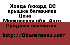 Хонда Аккорд СС7 крышка багажника › Цена ­ 4 000 - Московская обл. Авто » Продажа запчастей   